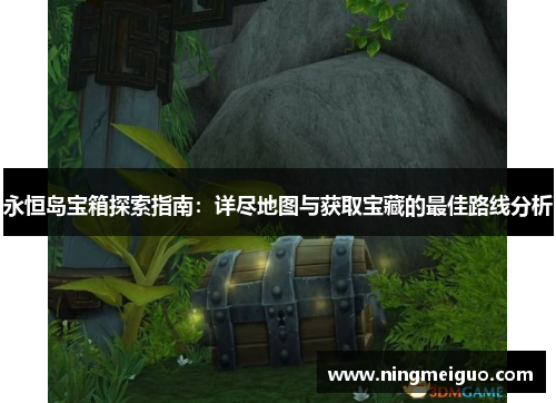 永恒岛宝箱探索指南：详尽地图与获取宝藏的最佳路线分析